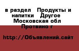  в раздел : Продукты и напитки » Другое . Московская обл.,Протвино г.